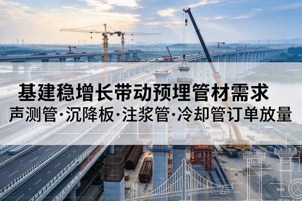 吴江基建稳增长带动预埋监测管材需求，声测管、沉降板、注浆管订单持续放量
