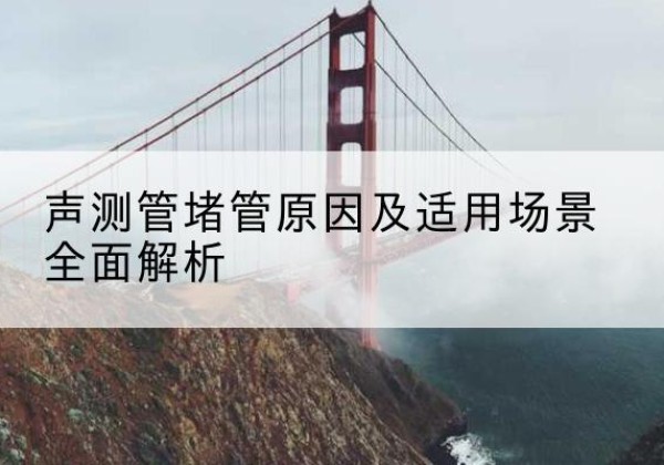 吴江声测管堵管的主要原因有哪些？-声测管堵管原因及适用场景全面解析
